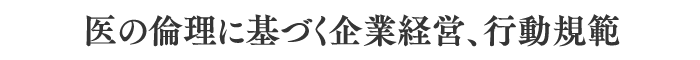 医の倫理に基づく企業経営、行動規範